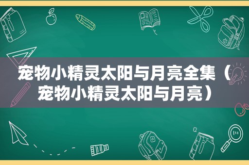 宠物小精灵太阳与月亮全集（宠物小精灵太阳与月亮）