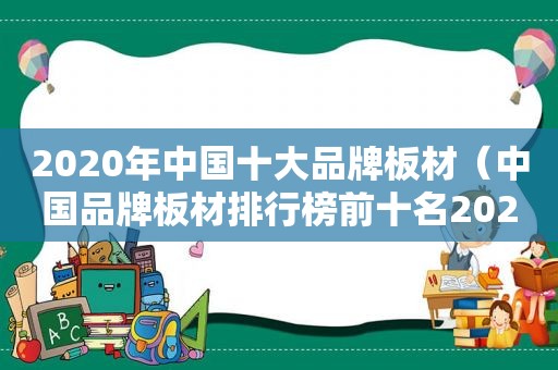 2020年中国十大品牌板材（中国品牌板材排行榜前十名2020）