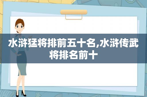 水浒猛将排前五十名,水浒传武将排名前十