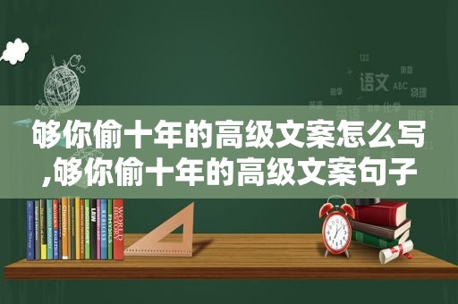 够你偷十年的高级文案怎么写,够你偷十年的高级文案句子