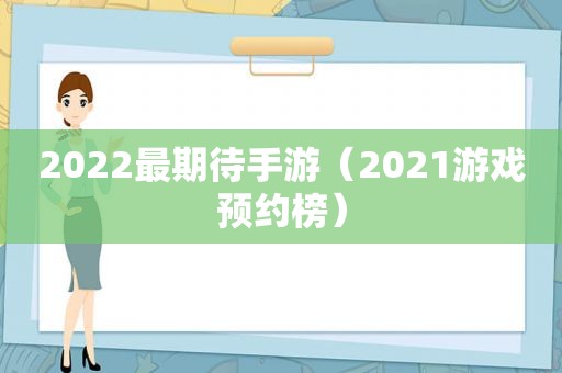 2022最期待手游（2021游戏预约榜）