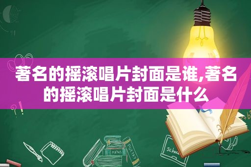 著名的摇滚唱片封面是谁,著名的摇滚唱片封面是什么