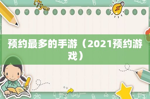 预约最多的手游（2021预约游戏）