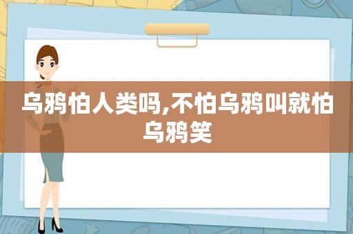 乌鸦怕人类吗,不怕乌鸦叫就怕乌鸦笑