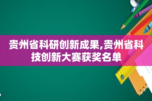 贵州省科研创新成果,贵州省科技创新大赛获奖名单