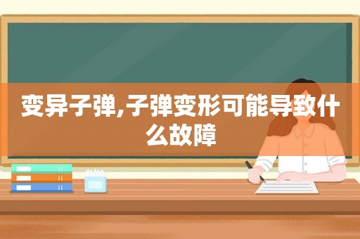 变异子弹,子弹变形可能导致什么故障