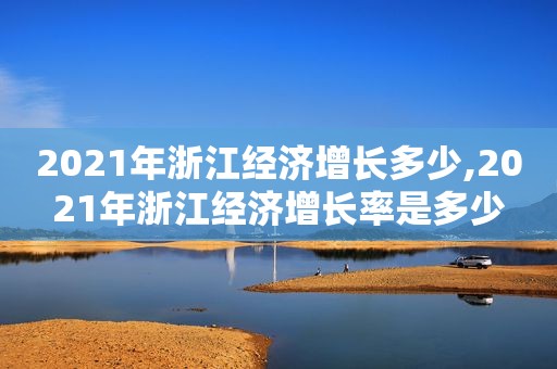 2021年浙江经济增长多少,2021年浙江经济增长率是多少  第1张