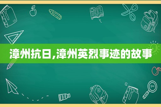 漳州抗日,漳州英烈事迹的故事