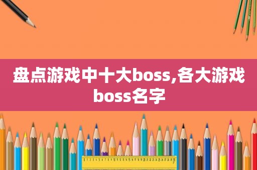 盘点游戏中十大boss,各大游戏boss名字