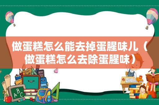 做蛋糕怎么能去掉蛋腥味儿（做蛋糕怎么去除蛋腥味）