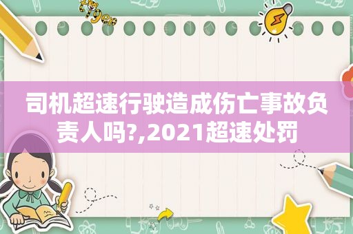 司机超速行驶造成伤亡事故负责人吗?,2021超速处罚  第1张