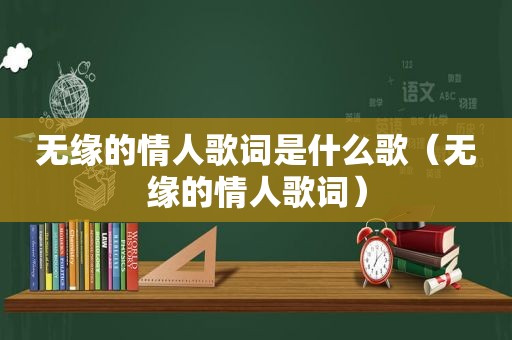 无缘的情人歌词是什么歌（无缘的情人歌词）