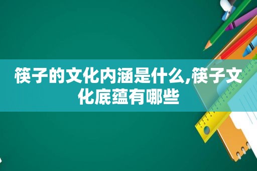 筷子的文化内涵是什么,筷子文化底蕴有哪些  第1张