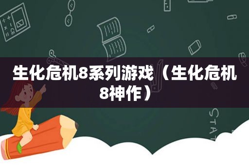 生化危机8系列游戏（生化危机8神作）