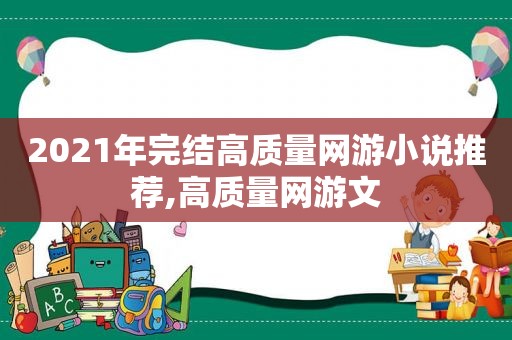 2021年完结高质量网游小说推荐,高质量网游文