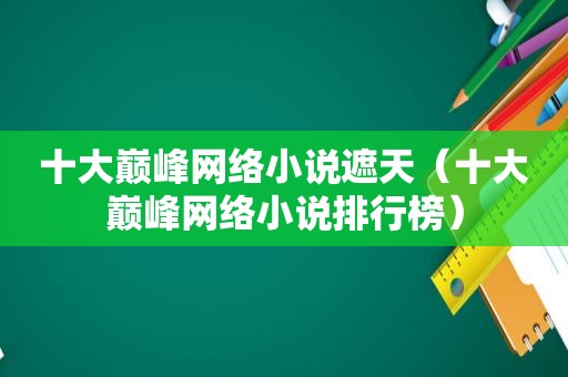 十大巅峰网络小说遮天（十大巅峰网络小说排行榜）