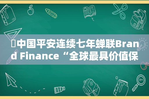 ​中国平安连续七年蝉联Brand Finance“全球最具价值保险品牌”