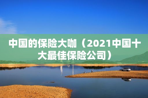 中国的保险大咖（2021中国十大最佳保险公司）