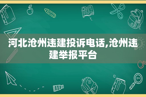 河北沧州违建投诉电话,沧州违建举报平台