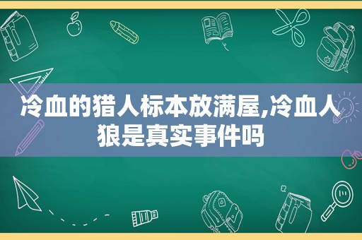 冷血的猎人标本放满屋,冷血人狼是真实事件吗