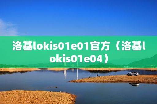 洛基lokis01e01官方（洛基lokis01e04）