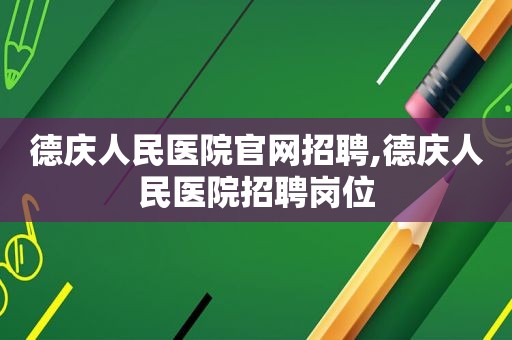 德庆人民医院官网招聘,德庆人民医院招聘岗位