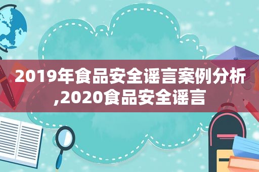 2019年食品安全谣言案例分析,2020食品安全谣言