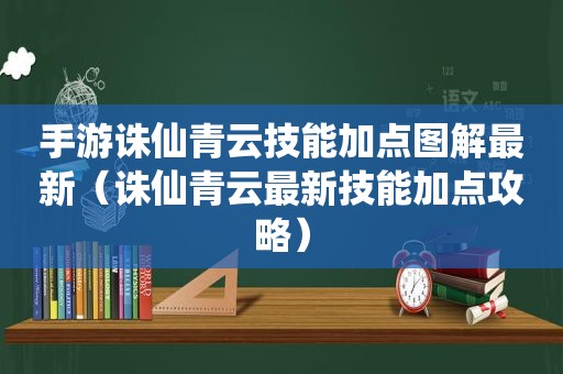 手游诛仙青云技能加点图解最新（诛仙青云最新技能加点攻略）