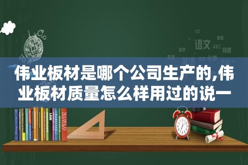 伟业板材是哪个公司生产的,伟业板材质量怎么样用过的说一下