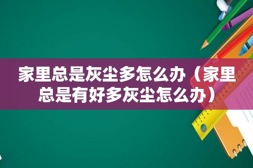 家里总是灰尘多怎么办（家里总是有好多灰尘怎么办）