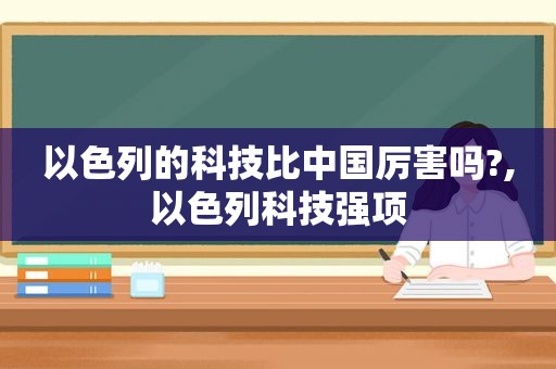 以色列的科技比中国厉害吗?,以色列科技强项