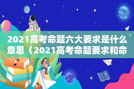 2021高考命题六大要求是什么意思（2021高考命题要求和命题原则）