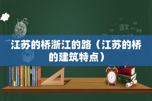 江苏的桥浙江的路（江苏的桥的建筑特点）