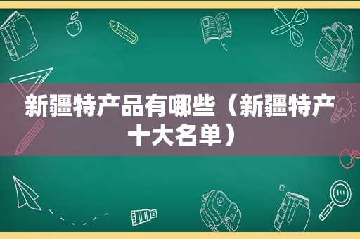 新疆特产品有哪些（新疆特产十大名单）