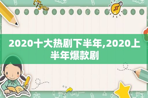 2020十大热剧下半年,2020上半年爆款剧