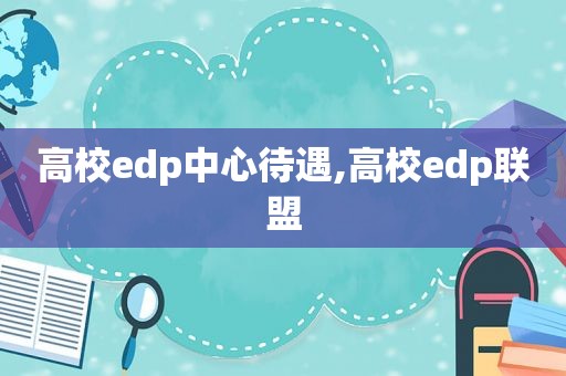 高校edp中心待遇,高校edp联盟  第1张