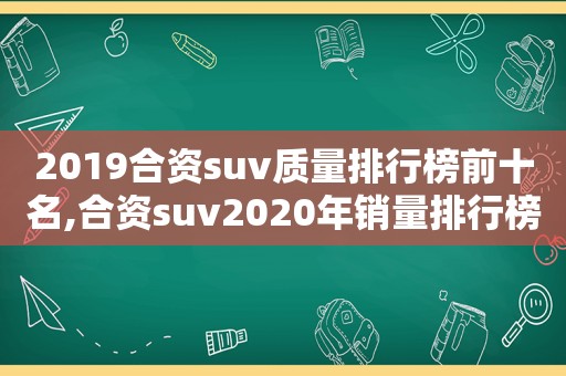 2019合资suv质量排行榜前十名,合资suv2020年销量排行榜