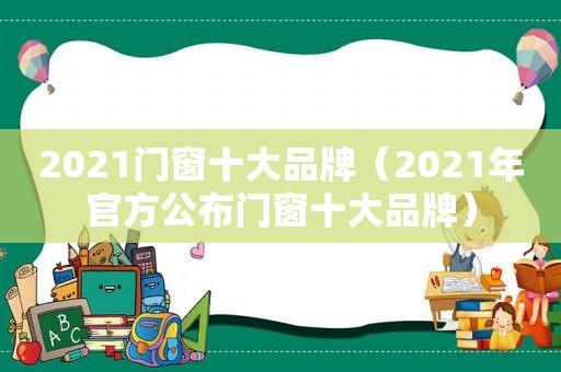 2021门窗十大品牌（2021年官方公布门窗十大品牌）