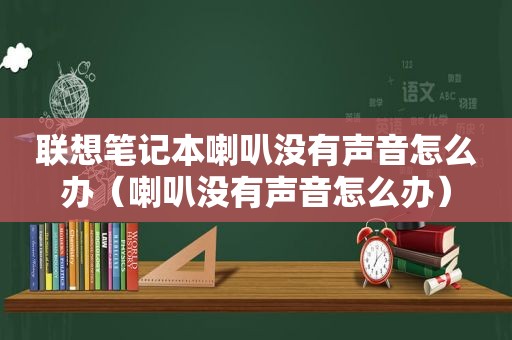 联想笔记本喇叭没有声音怎么办（喇叭没有声音怎么办）