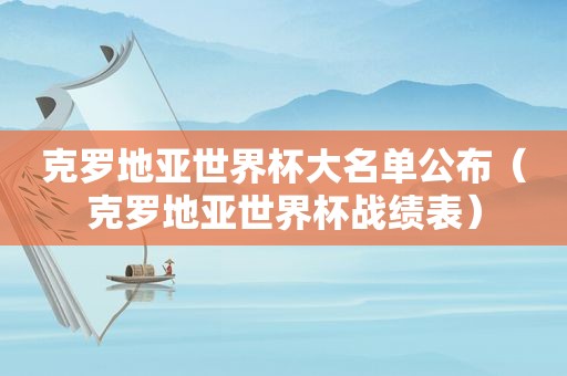 克罗地亚世界杯大名单公布（克罗地亚世界杯战绩表）