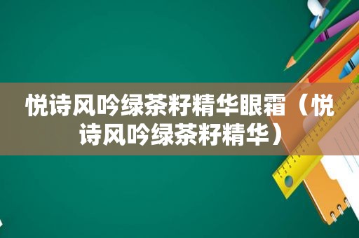 悦诗风吟绿茶籽精华眼霜（悦诗风吟绿茶籽精华）