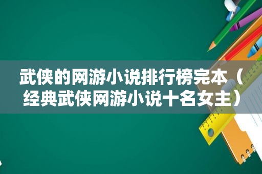 武侠的网游小说排行榜完本（经典武侠网游小说十名女主）