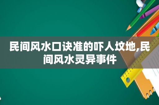 民间风水口诀准的吓人坟地,民间风水灵异事件