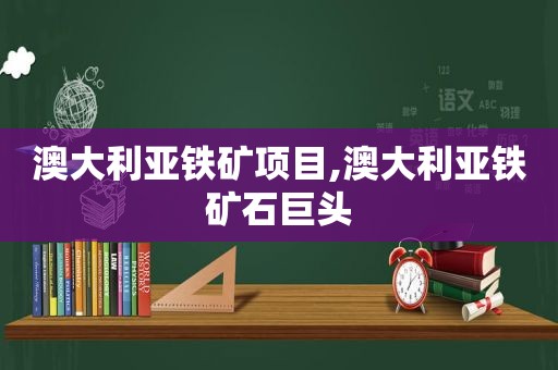 澳大利亚铁矿项目,澳大利亚铁矿石巨头