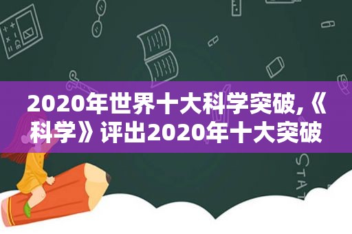 2020年世界十大科学突破,《科学》评出2020年十大突破