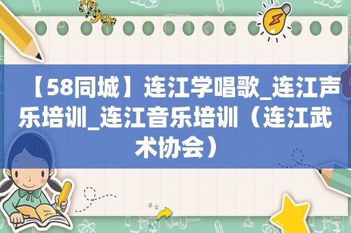 【58同城】连江学唱歌_连江声乐培训_连江音乐培训（连江武术协会）