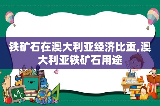 铁矿石在澳大利亚经济比重,澳大利亚铁矿石用途  第1张