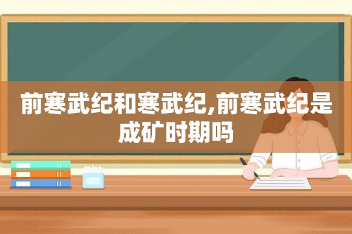 前寒武纪和寒武纪,前寒武纪是成矿时期吗