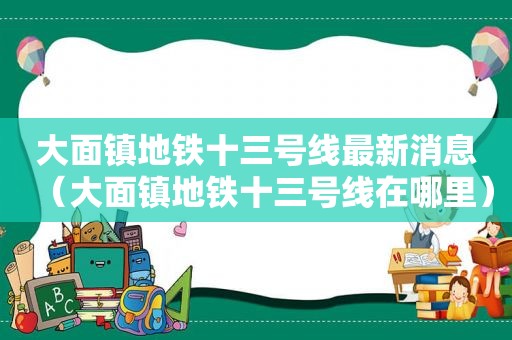 大面镇地铁十三号线最新消息（大面镇地铁十三号线在哪里）