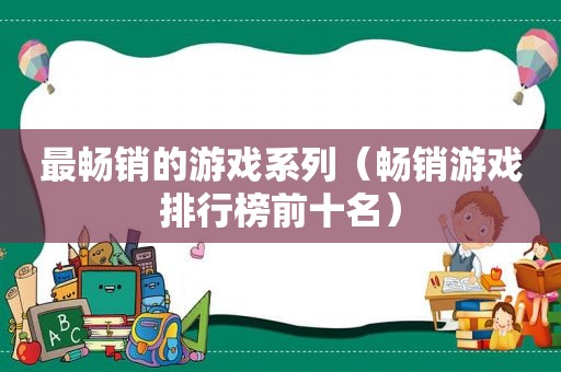 最畅销的游戏系列（畅销游戏排行榜前十名）